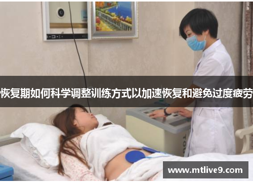 恢复期如何科学调整训练方式以加速恢复和避免过度疲劳